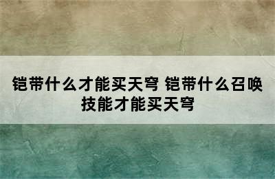 铠带什么才能买天穹 铠带什么召唤技能才能买天穹